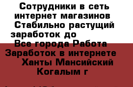 Сотрудники в сеть интернет магазинов. Стабильно растущий заработок до 40 000... - Все города Работа » Заработок в интернете   . Ханты-Мансийский,Когалым г.